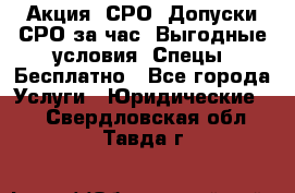 Акция! СРО! Допуски СРО за1час! Выгодные условия! Спецы! Бесплатно - Все города Услуги » Юридические   . Свердловская обл.,Тавда г.